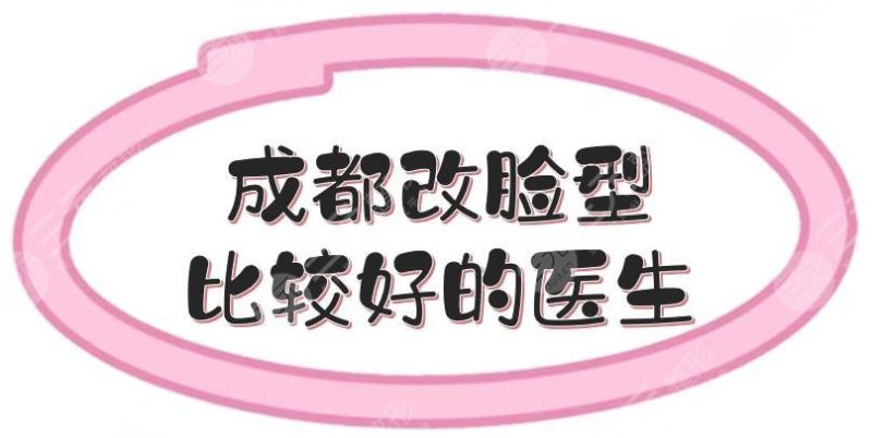 2022年成都改脸型比较好的医生有哪些？脂肪填充、磨骨等都有擅长