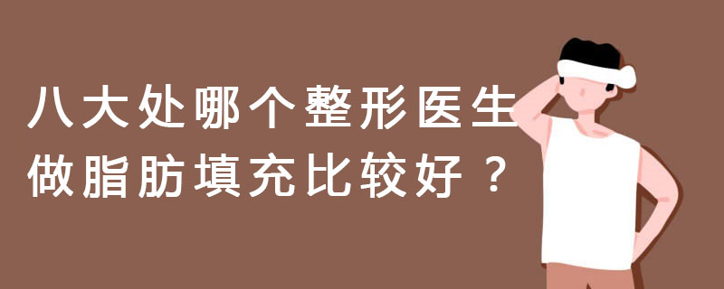 八大处哪个整形医生做脂肪填充比较好？