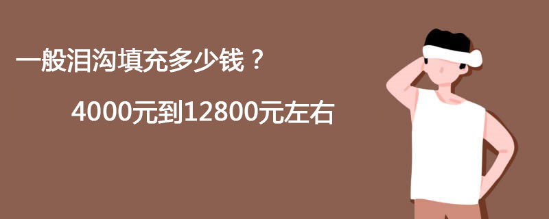 一般泪沟填充多少钱？4000元到12800元左右