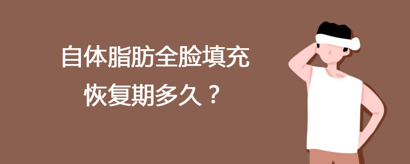 自体脂肪全脸填充恢复期多久？自体脂肪全脸填充需要全身麻醉还是局麻呢？